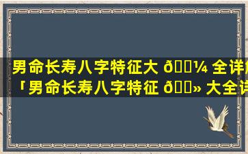 男命长寿八字特征大 🐼 全详解「男命长寿八字特征 🌻 大全详解视频」